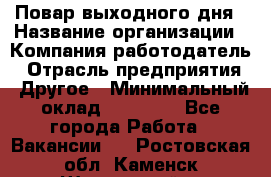 Повар выходного дня › Название организации ­ Компания-работодатель › Отрасль предприятия ­ Другое › Минимальный оклад ­ 10 000 - Все города Работа » Вакансии   . Ростовская обл.,Каменск-Шахтинский г.